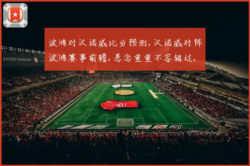 波鸿对汉诺威比分预测,汉诺威对阵波鸿赛事前瞻,悬念重重不容错过,一触即发
