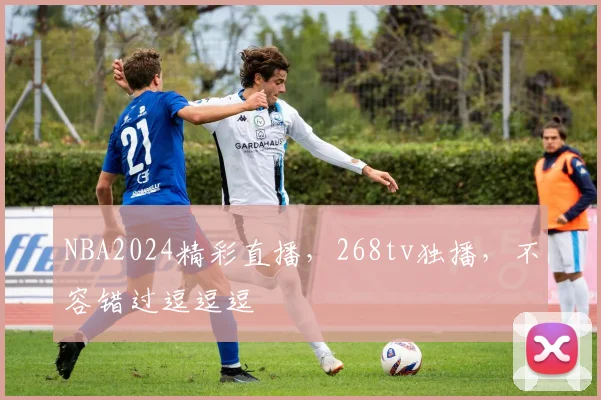 NBA2024精彩直播，268tv独播，不容错过逗逗逗