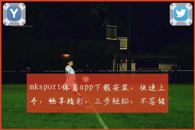 mksport体育app下载安装，快速上手，畅享精彩，三步轻松，不容错过，必看攻略