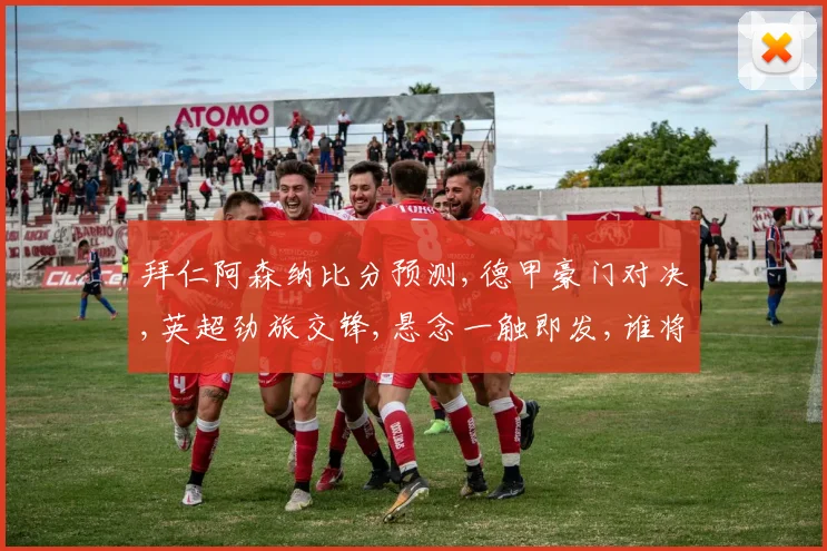 拜仁阿森纳比分预测,德甲豪门对决,英超劲旅交锋,悬念一触即发,谁将笑到最后