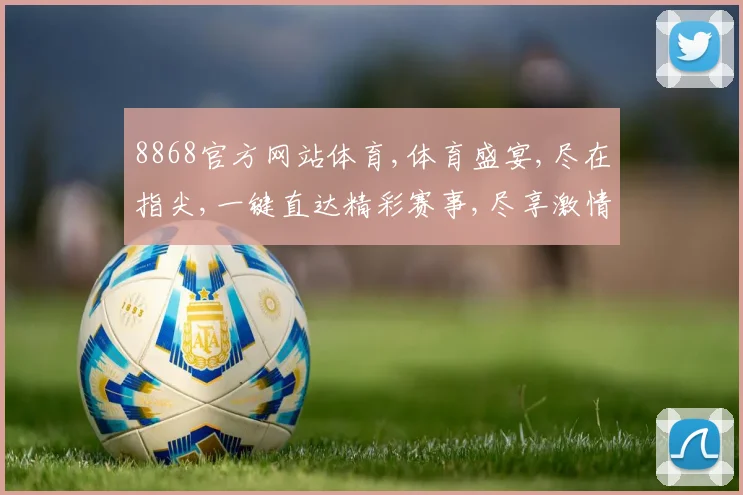 8868官方网站体育,体育盛宴,尽在指尖,一键直达精彩赛事,尽享激情