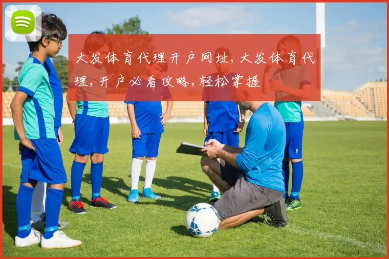 大发体育代理开户网址,大发体育代理,开户必看攻略,轻松掌握