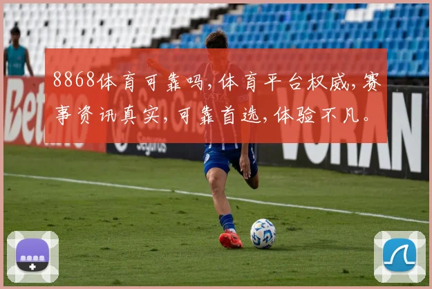 8868体育可靠吗,体育平台权威,赛事资讯真实,可靠首选,体验不凡。